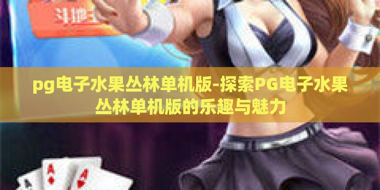pg电子水果丛林单机版-探索PG电子水果丛林单机版的乐趣与魅力