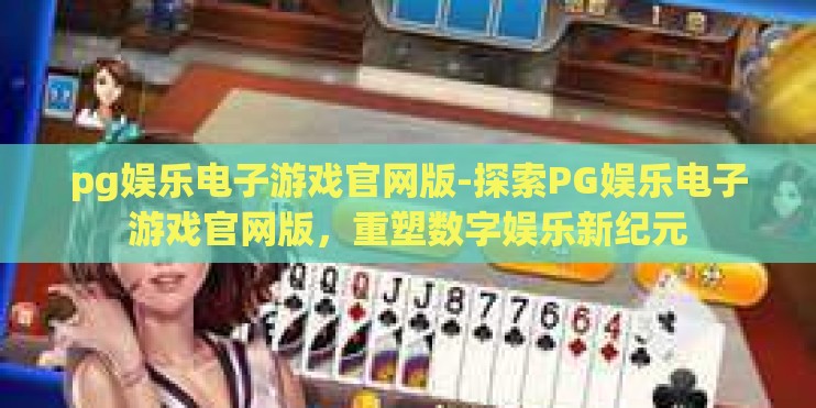 pg娱乐电子游戏官网版-探索PG娱乐电子游戏官网版，重塑数字娱乐新纪元