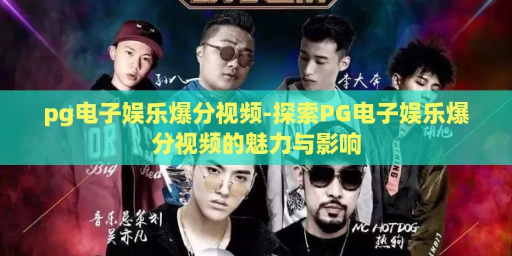 pg电子娱乐爆分视频-探索PG电子娱乐爆分视频的魅力与影响