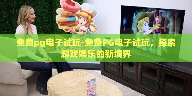 免费pg电子试玩-免费PG电子试玩，探索游戏娱乐的新境界