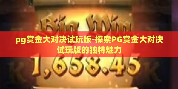 pg赏金大对决试玩版-探索PG赏金大对决试玩版的独特魅力