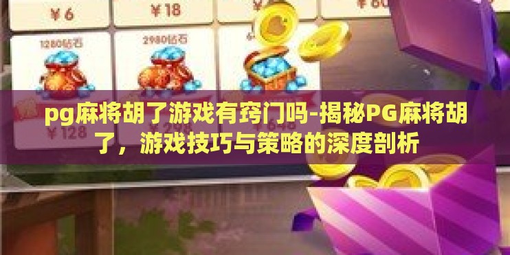 pg麻将胡了游戏有窍门吗-揭秘PG麻将胡了，游戏技巧与策略的深度剖析