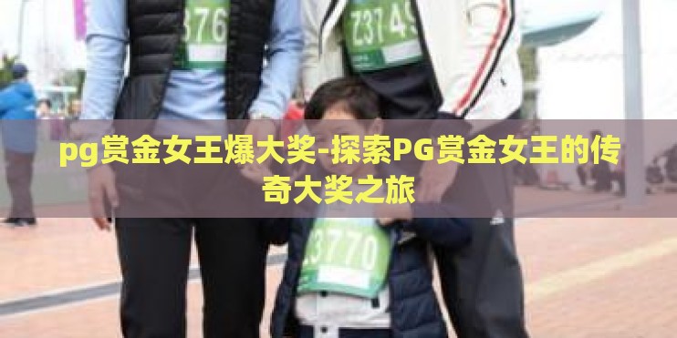 pg赏金女王爆大奖-探索PG赏金女王的传奇大奖之旅