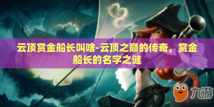 云顶赏金船长叫啥-云顶之巅的传奇，赏金船长的名字之谜