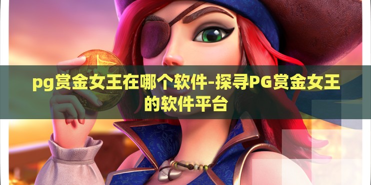 pg赏金女王在哪个软件-探寻PG赏金女王的软件平台