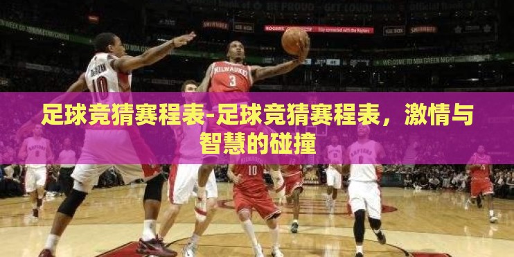 足球竞猜赛程表-足球竞猜赛程表,激情与智慧的碰撞 足球竞猜赛程表-足球竞猜赛程表,激情与智慧的碰撞