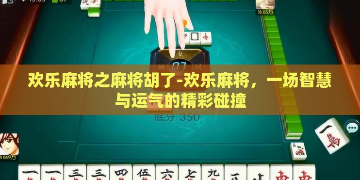 欢乐麻将之麻将胡了-欢乐麻将，一场智慧与运气的精彩碰撞