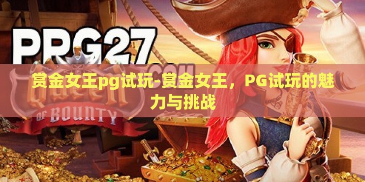 赏金女王pg试玩-赏金女王，PG试玩的魅力与挑战