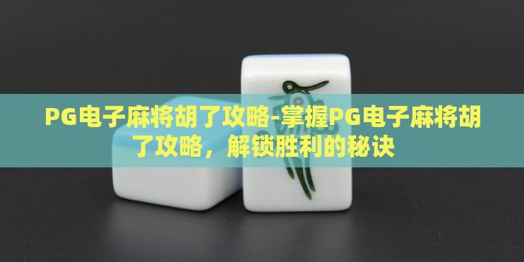 PG电子麻将胡了攻略-掌握PG电子麻将胡了攻略，解锁胜利的秘诀