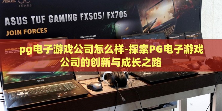 pg电子游戏公司怎么样-探索PG电子游戏公司的创新与成长之路