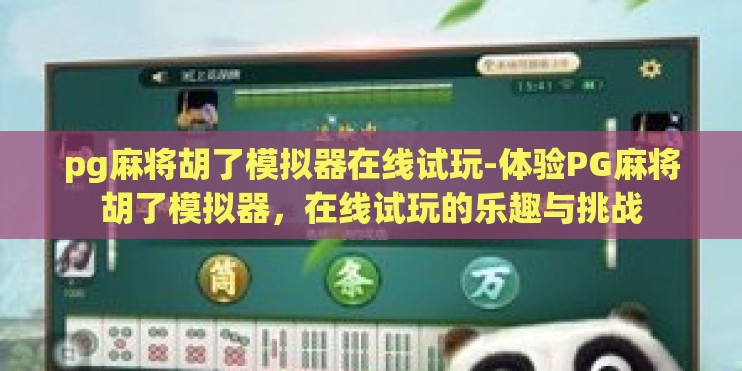 pg麻将胡了模拟器在线试玩-体验PG麻将胡了模拟器,在线试玩的乐趣与挑战 pg麻将胡了模拟器在线试玩-体验PG麻将胡了模拟器,在线试玩的乐趣与挑战