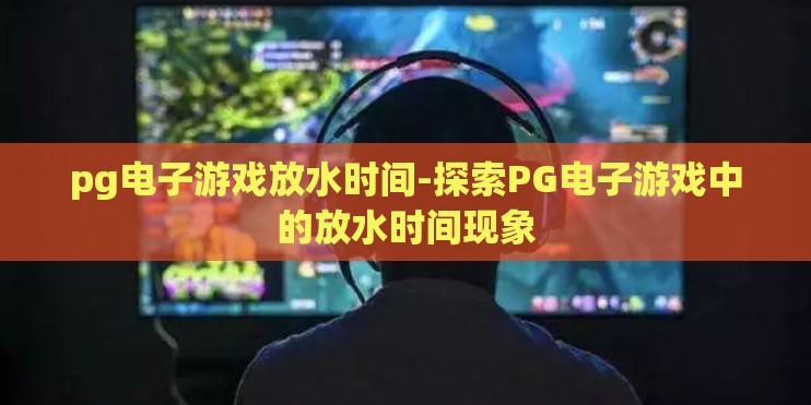 pg电子游戏放水时间-探索PG电子游戏中的放水时间现象