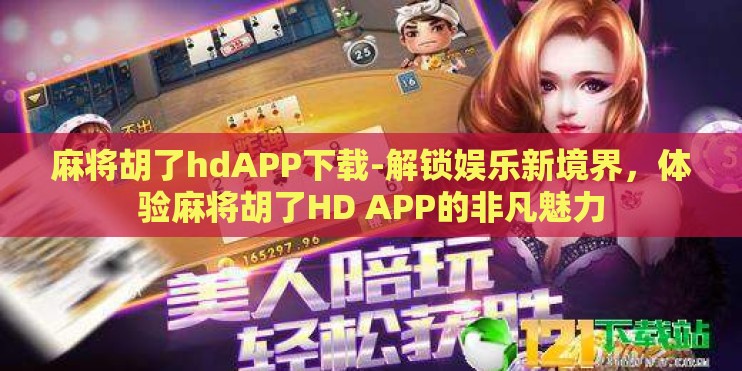 麻将胡了hdAPP下载-解锁娱乐新境界，体验麻将胡了HD APP的非凡魅力