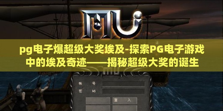 pg电子爆超级大奖埃及-探索PG电子游戏中的埃及奇迹——揭秘超级大奖的诞生 pg电子爆超级大奖埃及-探索PG电子游戏中的埃及奇迹——揭秘超级大奖的诞生