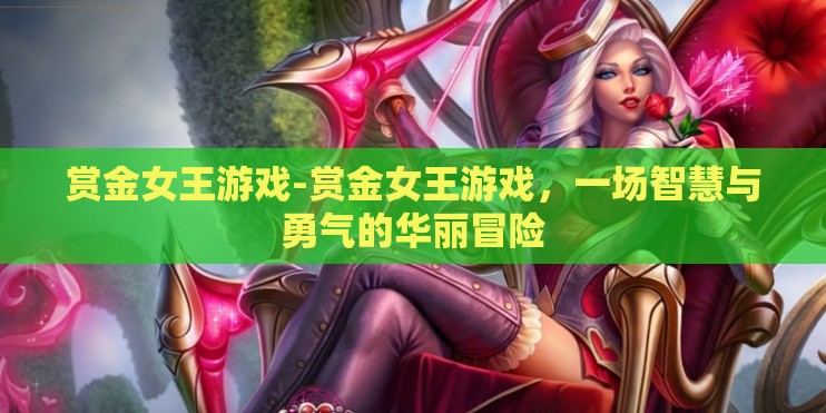 赏金女王游戏-赏金女王游戏，一场智慧与勇气的华丽冒险