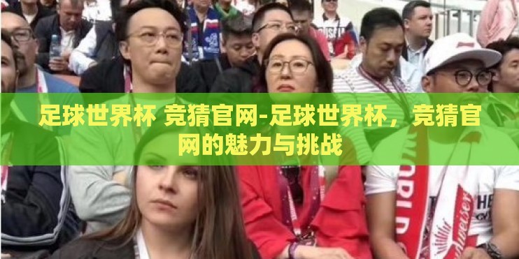 足球世界杯 竞猜官网-足球世界杯，竞猜官网的魅力与挑战