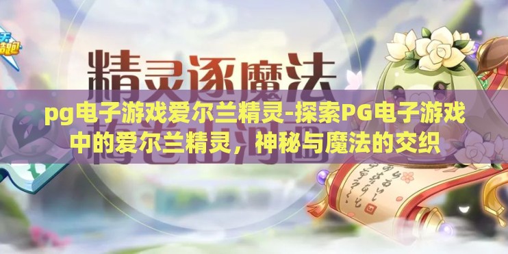 pg电子游戏爱尔兰精灵-探索PG电子游戏中的爱尔兰精灵，神秘与魔法的交织