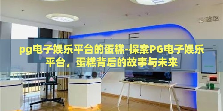 pg电子娱乐平台的蛋糕-探索PG电子娱乐平台，蛋糕背后的故事与未来