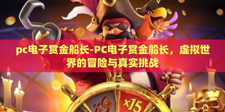 pc电子赏金船长-PC电子赏金船长,虚拟世界的冒险与真实挑战 pc电子赏金船长-PC电子赏金船长,虚拟世界的冒险与真实挑战
