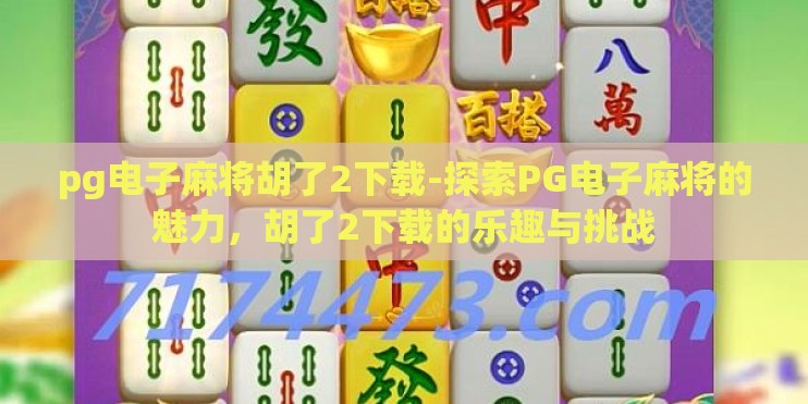 pg电子麻将胡了2下载-探索PG电子麻将的魅力，胡了2下载的乐趣与挑战