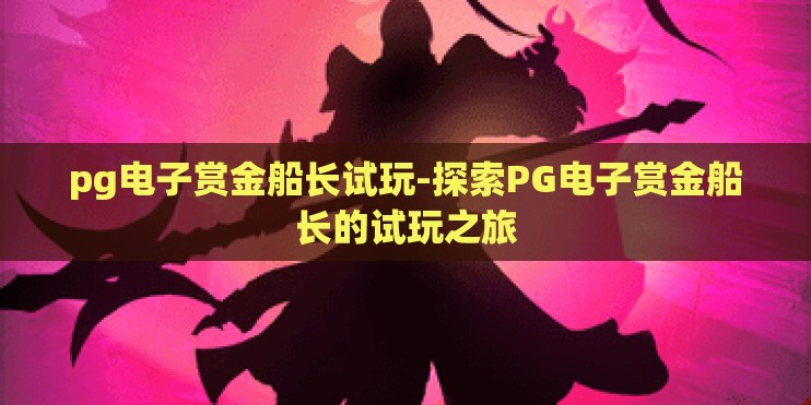 pg电子赏金船长试玩-探索PG电子赏金船长的试玩之旅 pg电子赏金船长试玩-探索PG电子赏金船长的试玩之旅