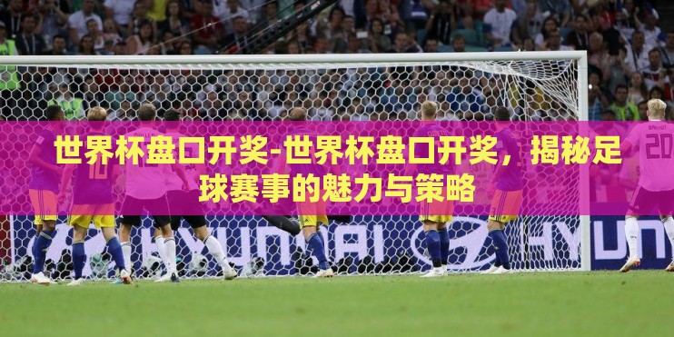 世界杯盘口开奖-世界杯盘口开奖，揭秘足球赛事的魅力与策略