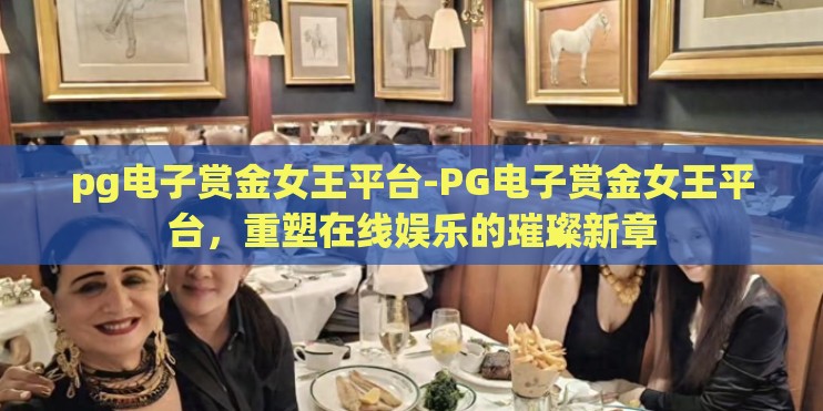 pg电子赏金女王平台-PG电子赏金女王平台,重塑在线娱乐的璀璨新章 pg电子赏金女王平台-PG电子赏金女王平台,重塑在线娱乐的璀璨新章