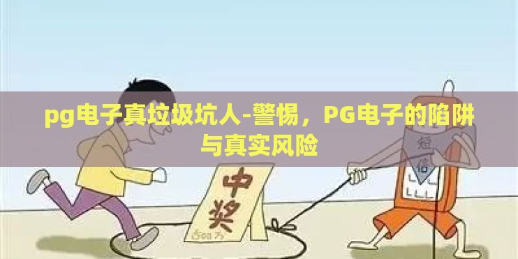 pg电子真垃圾坑人-警惕,PG电子的陷阱与真实风险 pg电子真垃圾坑人-警惕,PG电子的陷阱与真实风险