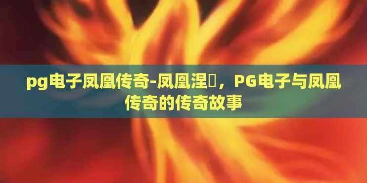 pg电子凤凰传奇-凤凰涅槃，PG电子与凤凰传奇的传奇故事