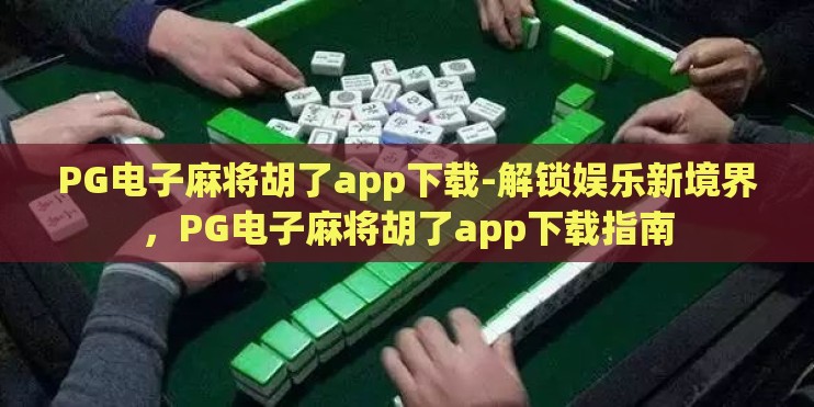 PG电子麻将胡了app下载-解锁娱乐新境界，PG电子麻将胡了app下载指南