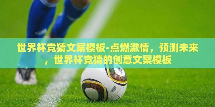 世界杯竞猜文案模板-点燃激情，预测未来，世界杯竞猜的创意文案模板