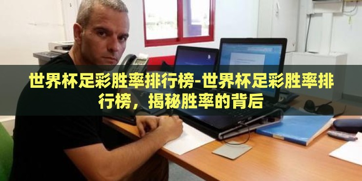 世界杯足彩胜率排行榜-世界杯足彩胜率排行榜，揭秘胜率的背后
