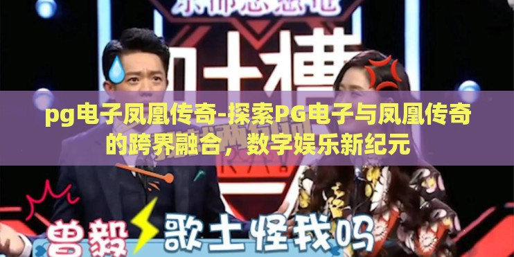 pg电子凤凰传奇-探索PG电子与凤凰传奇的跨界融合，数字娱乐新纪元