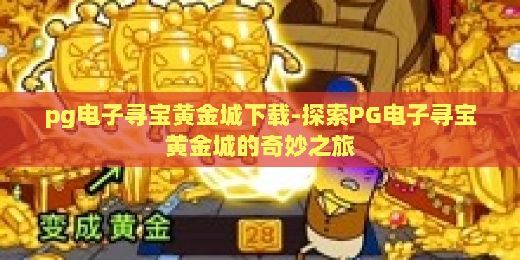 pg电子寻宝黄金城下载-探索PG电子寻宝黄金城的奇妙之旅