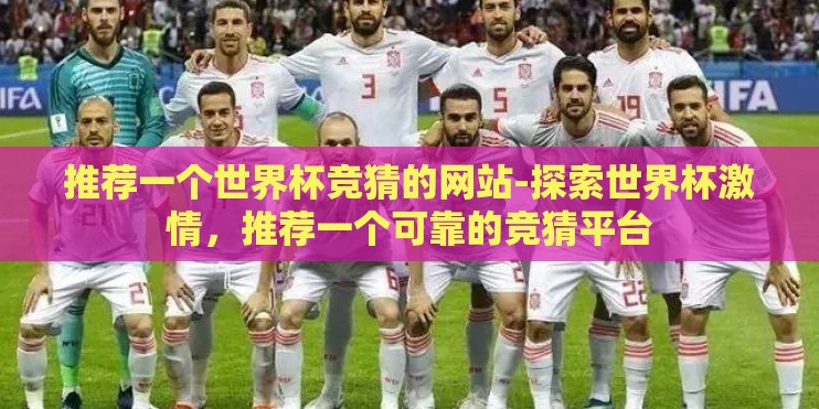 推荐一个世界杯竞猜的网站-探索世界杯激情，推荐一个可靠的竞猜平台