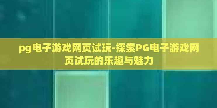 pg电子游戏网页试玩-探索PG电子游戏网页试玩的乐趣与魅力