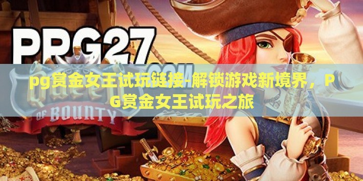 pg赏金女王试玩链接-解锁游戏新境界,PG赏金女王试玩之旅 pg赏金女王试玩链接-解锁游戏新境界,PG赏金女王试玩之旅