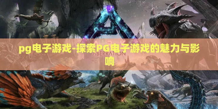 pg电子游戏-探索PG电子游戏的魅力与影响