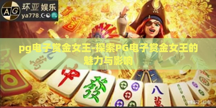 pg电子赏金女王-探索PG电子赏金女王的魅力与影响