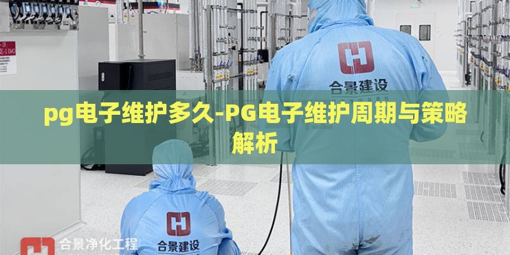 pg电子维护多久-PG电子维护周期与策略解析 pg电子维护多久-PG电子维护周期与策略解析