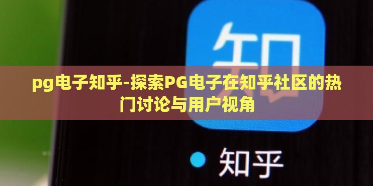 pg电子知乎-探索PG电子在知乎社区的热门讨论与用户视角