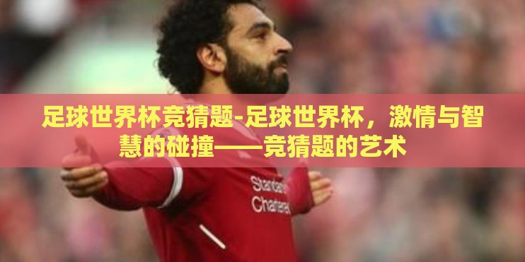 足球世界杯竞猜题-足球世界杯，激情与智慧的碰撞——竞猜题的艺术