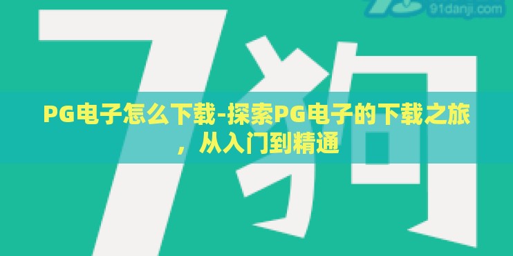PG电子怎么下载-探索PG电子的下载之旅，从入门到精通