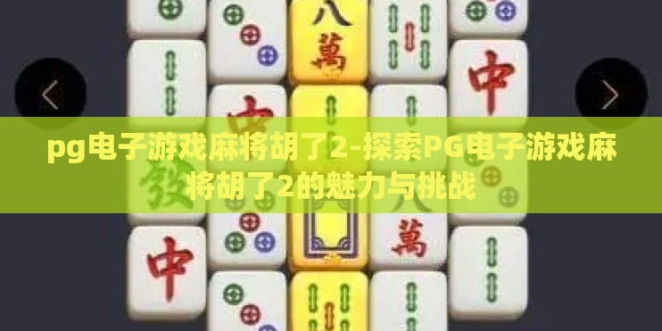 pg电子游戏麻将胡了2-探索PG电子游戏麻将胡了2的魅力与挑战 pg电子游戏麻将胡了2-探索PG电子游戏麻将胡了2的魅力与挑战