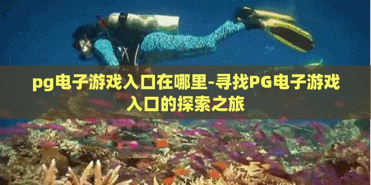 pg电子游戏入口在哪里-寻找PG电子游戏入口的探索之旅
