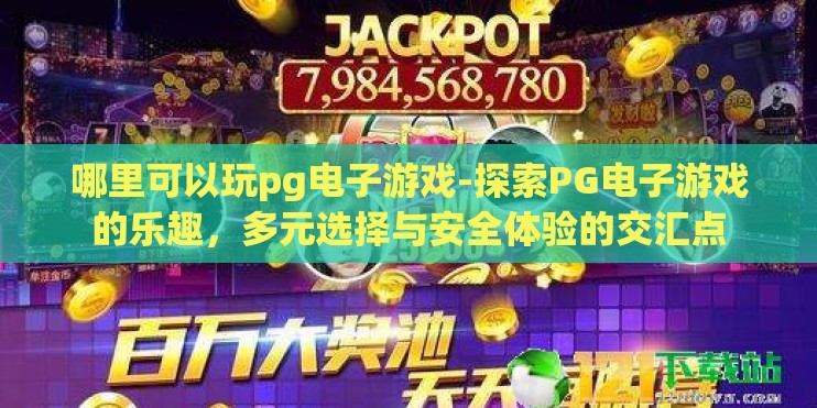 哪里可以玩pg电子游戏-探索PG电子游戏的乐趣，多元选择与安全体验的交汇点