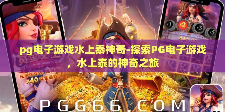 pg电子游戏水上泰神奇-探索PG电子游戏，水上泰的神奇之旅