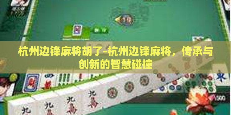 杭州边锋麻将胡了-杭州边锋麻将，传承与创新的智慧碰撞