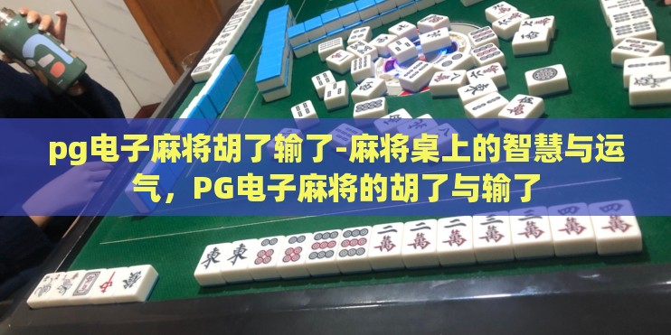pg电子麻将胡了输了-麻将桌上的智慧与运气,PG电子麻将的胡了与输了 pg电子麻将胡了输了-麻将桌上的智慧与运气,PG电子麻将的胡了与输了