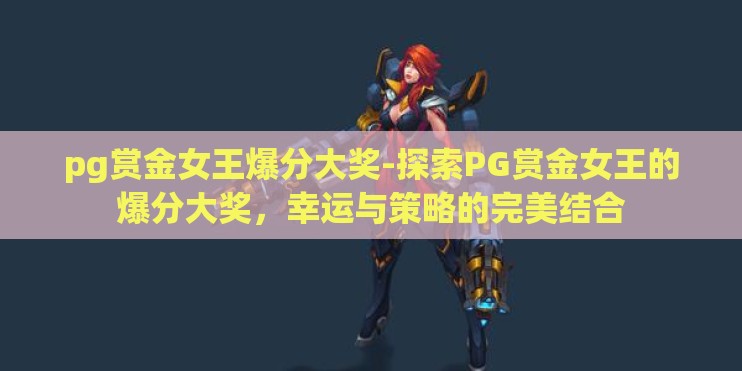 pg赏金女王爆分大奖-探索PG赏金女王的爆分大奖，幸运与策略的完美结合
